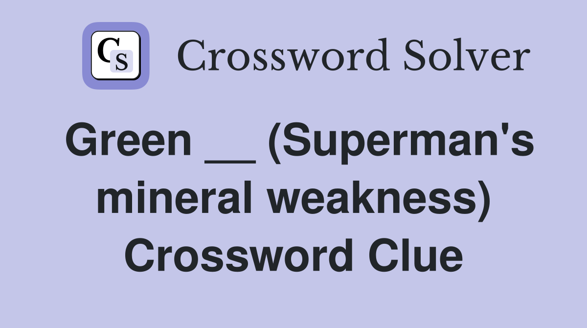 Green __ (Superman's mineral weakness) Crossword Clue