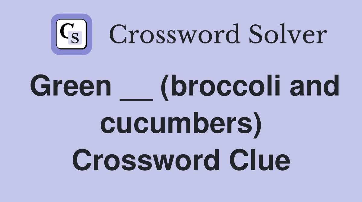 Green __ (broccoli and cucumbers) Crossword Clue