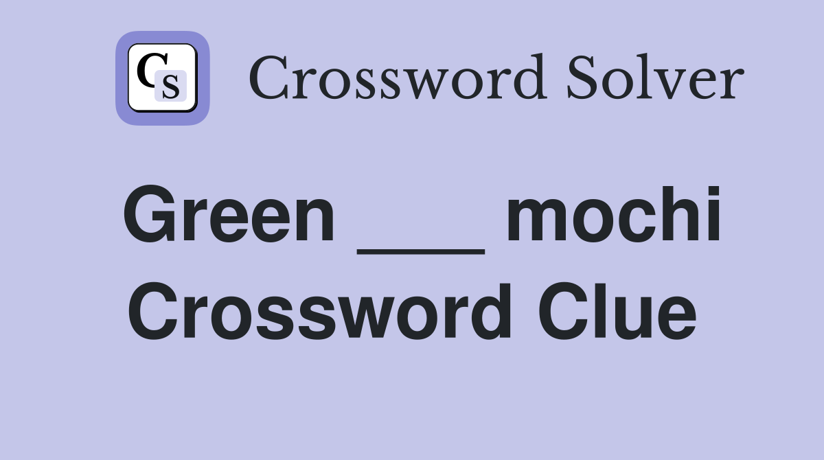 Green ___ mochi Crossword Clue