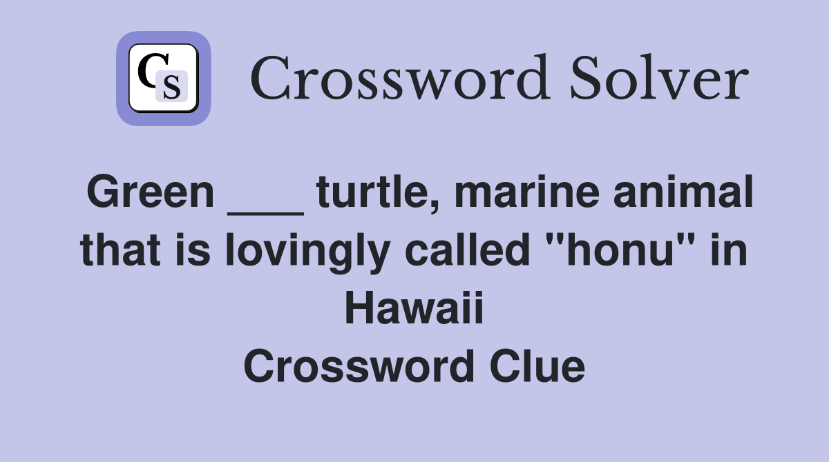 Green ___ turtle, marine animal that is lovingly called "honu" in Hawaii Crossword Clue