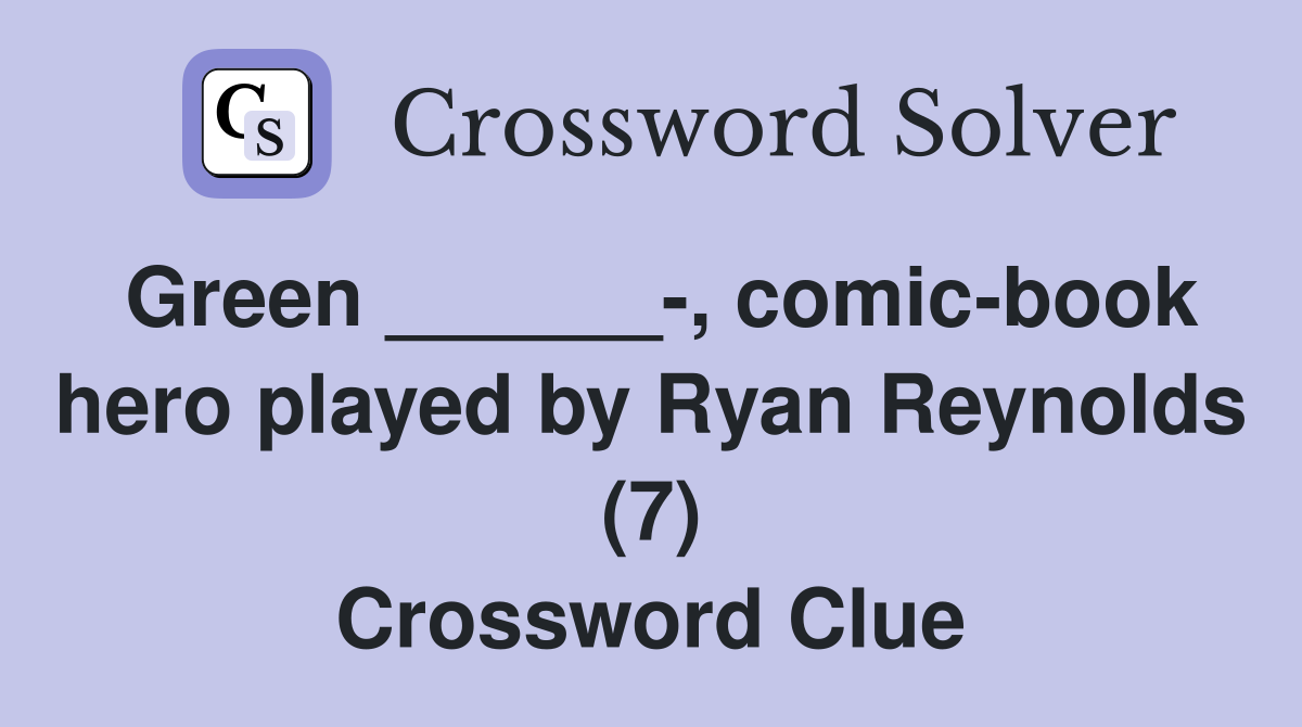 Green ______-, comic-book hero played by Ryan Reynolds (7) Crossword Clue