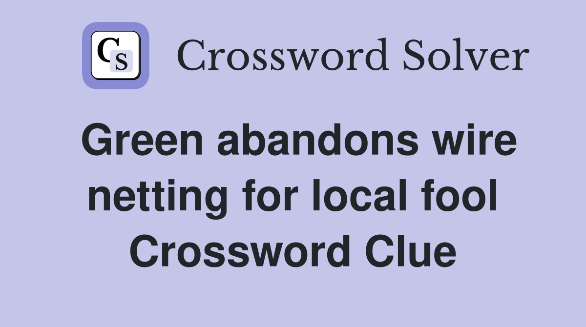 Green abandons wire netting for local fool Crossword Clue