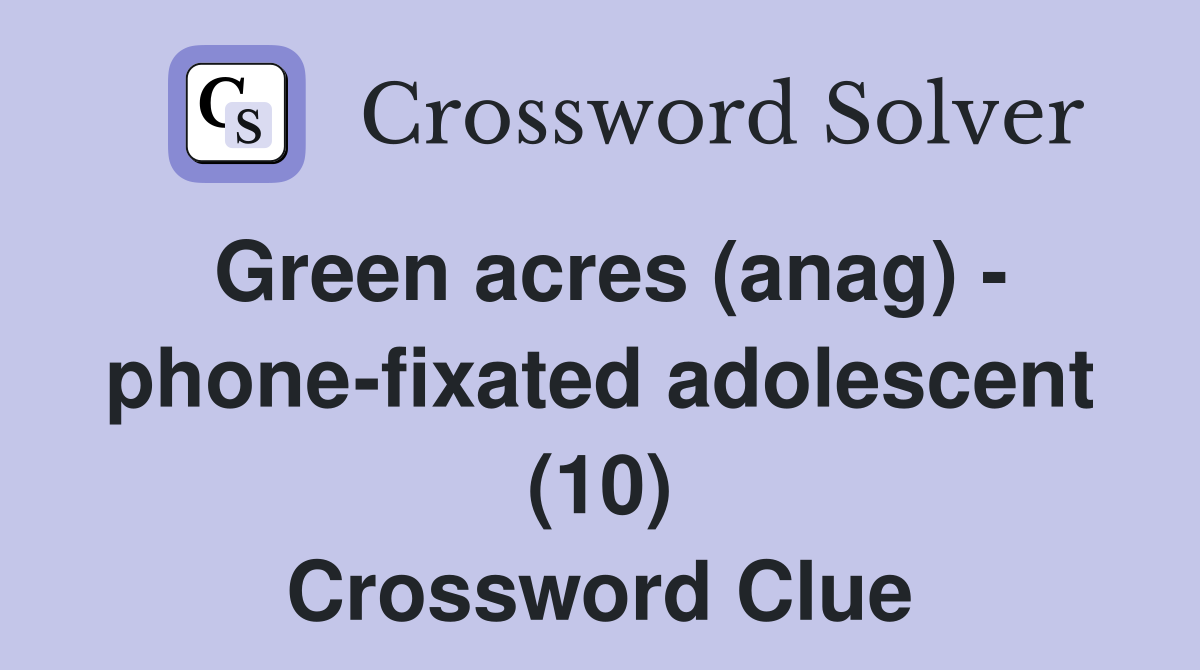 Green acres (anag) - phone-fixated adolescent (10) Crossword Clue