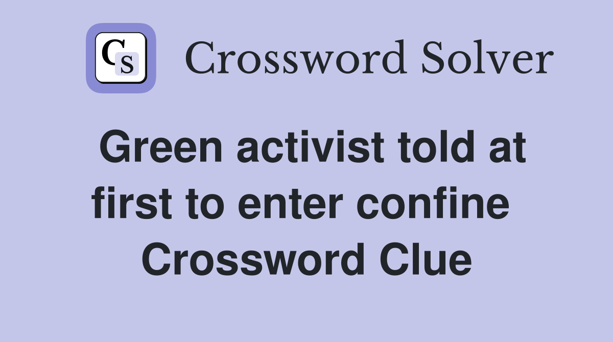 Green activist told at first to enter confine  Crossword Clue
