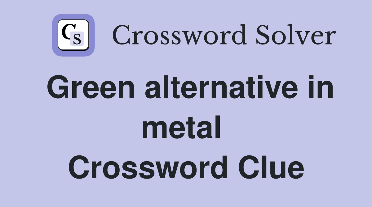 Green alternative in metal  Crossword Clue