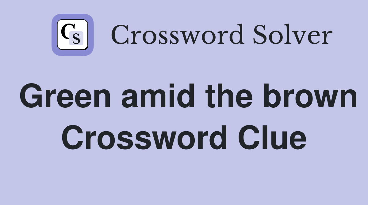 Green amid the brown Crossword Clue