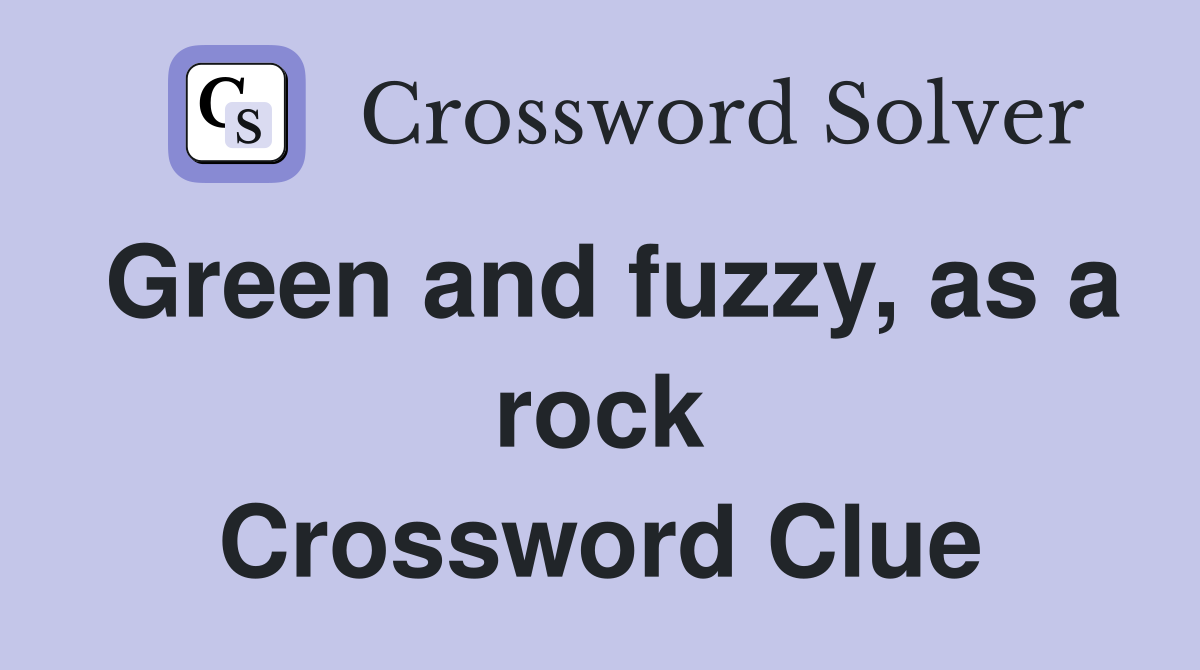 Green and fuzzy, as a rock Crossword Clue