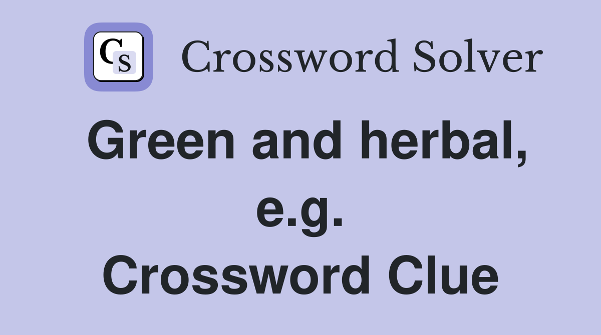 Green and herbal, e.g. Crossword Clue