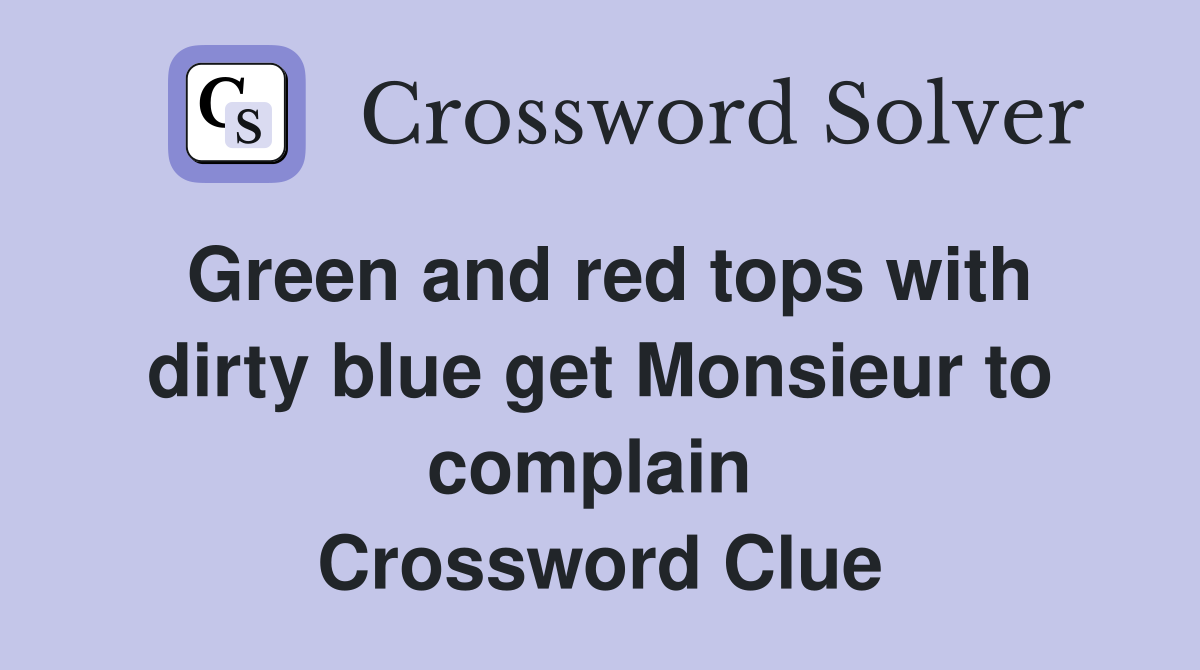 Green and red tops with dirty blue get Monsieur to complain  Crossword Clue
