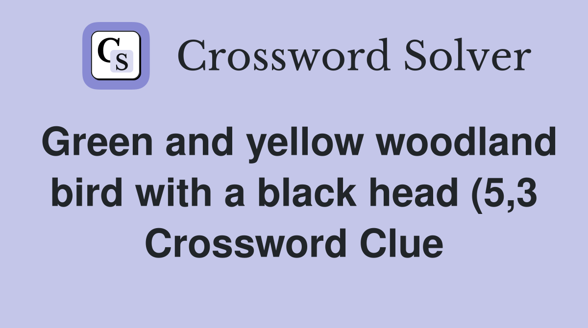 Green and yellow woodland bird with a black head (5 3) Crossword Clue Green and yellow woodland bird with a black head (5 3) Crossword Clue