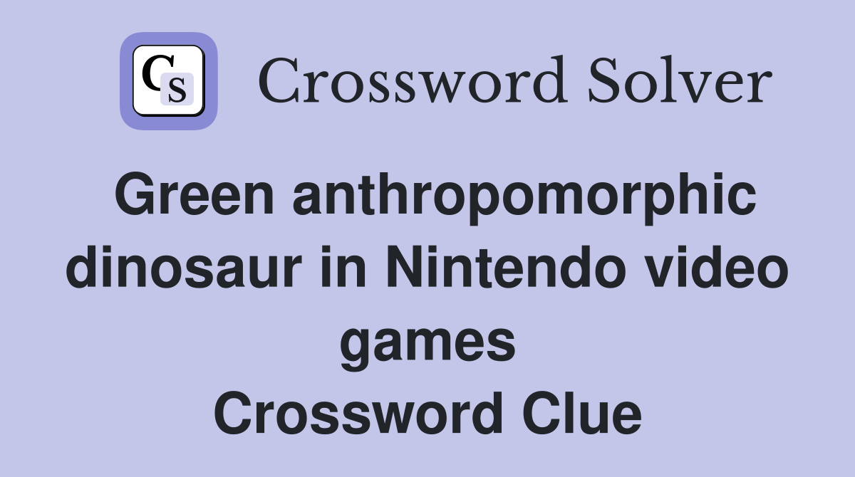 Green anthropomorphic dinosaur in Nintendo video games Crossword Clue