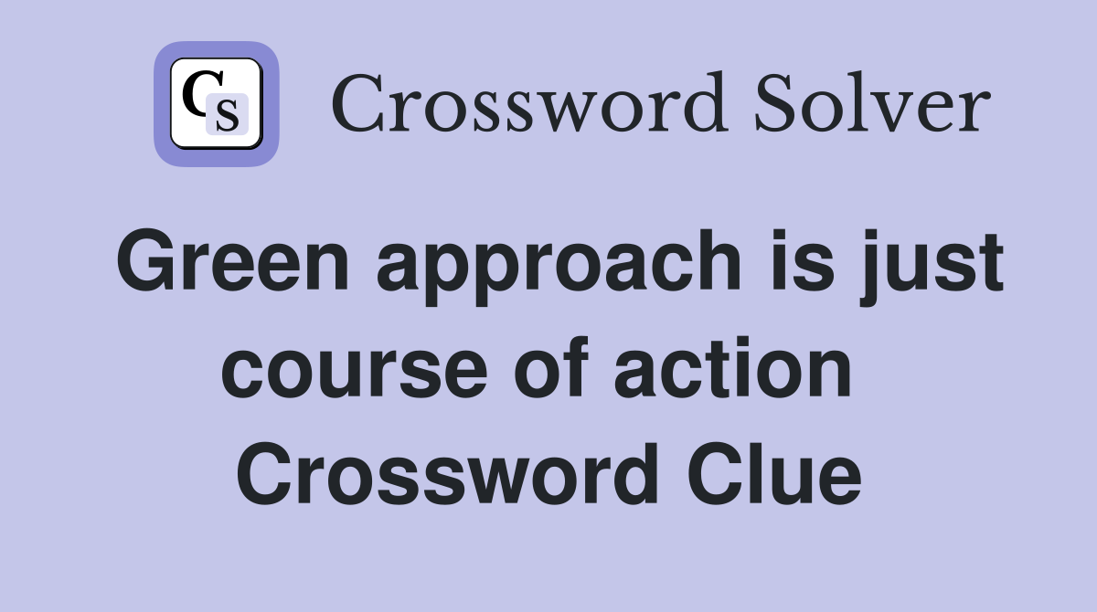 Green approach is just course of action  Crossword Clue