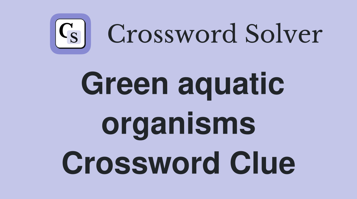 Green aquatic organisms Crossword Clue