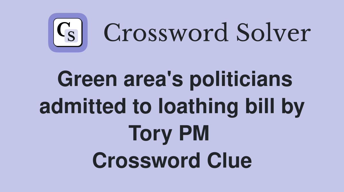 Green area's politicians admitted to loathing bill by Tory PM  Crossword Clue
