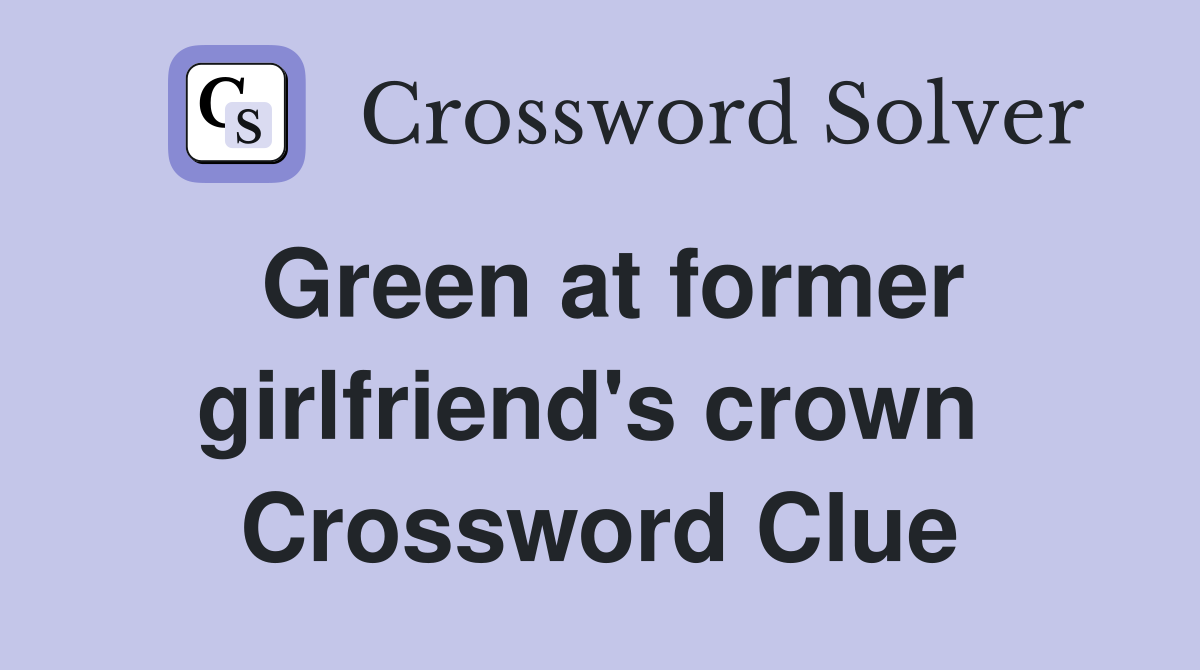 Green at former girlfriend's crown  Crossword Clue