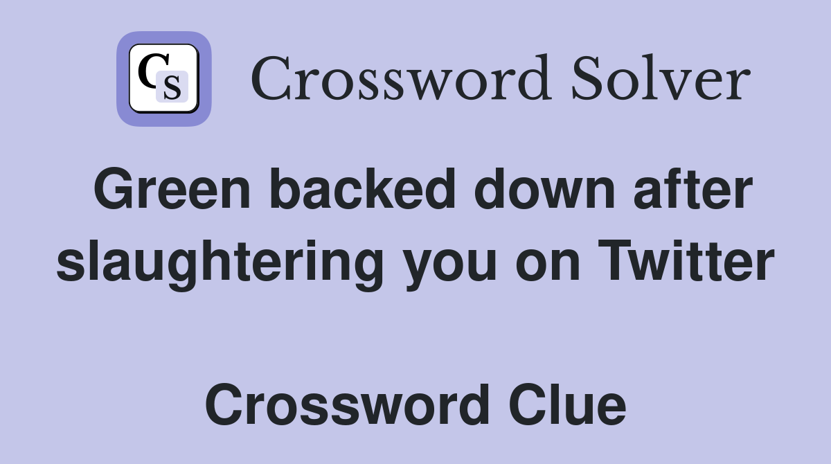 Green backed down after slaughtering you on Twitter  Crossword Clue