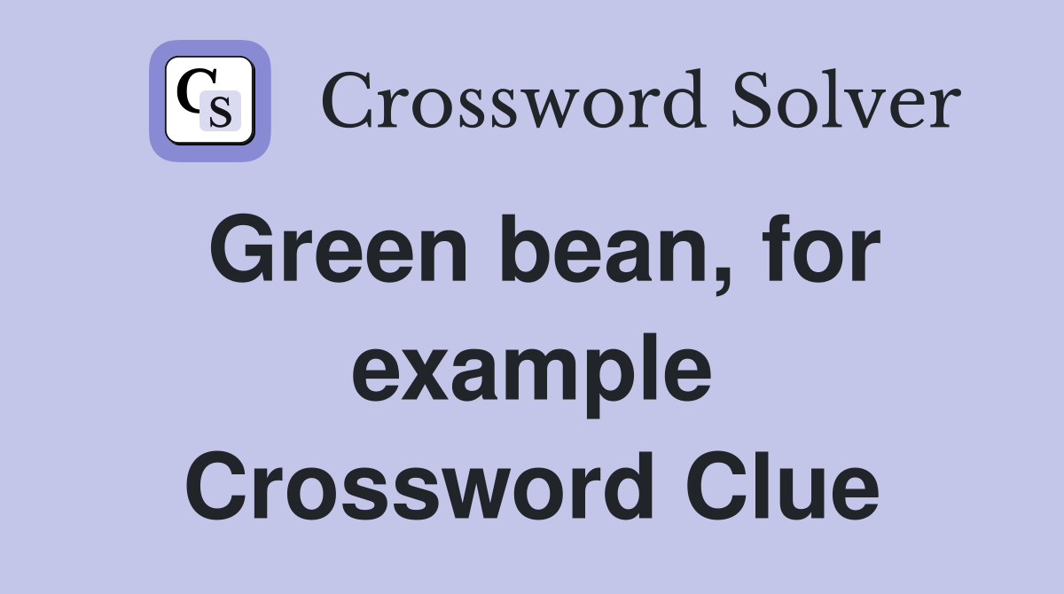 Green bean, for example Crossword Clue