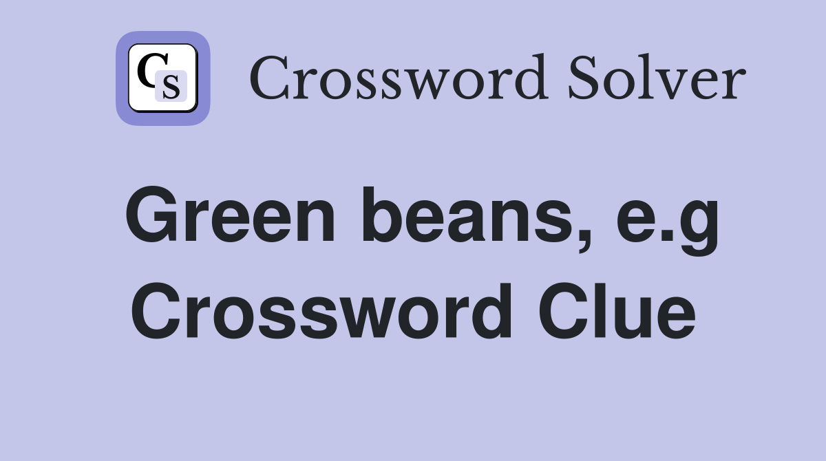 Green beans, e.g Crossword Clue