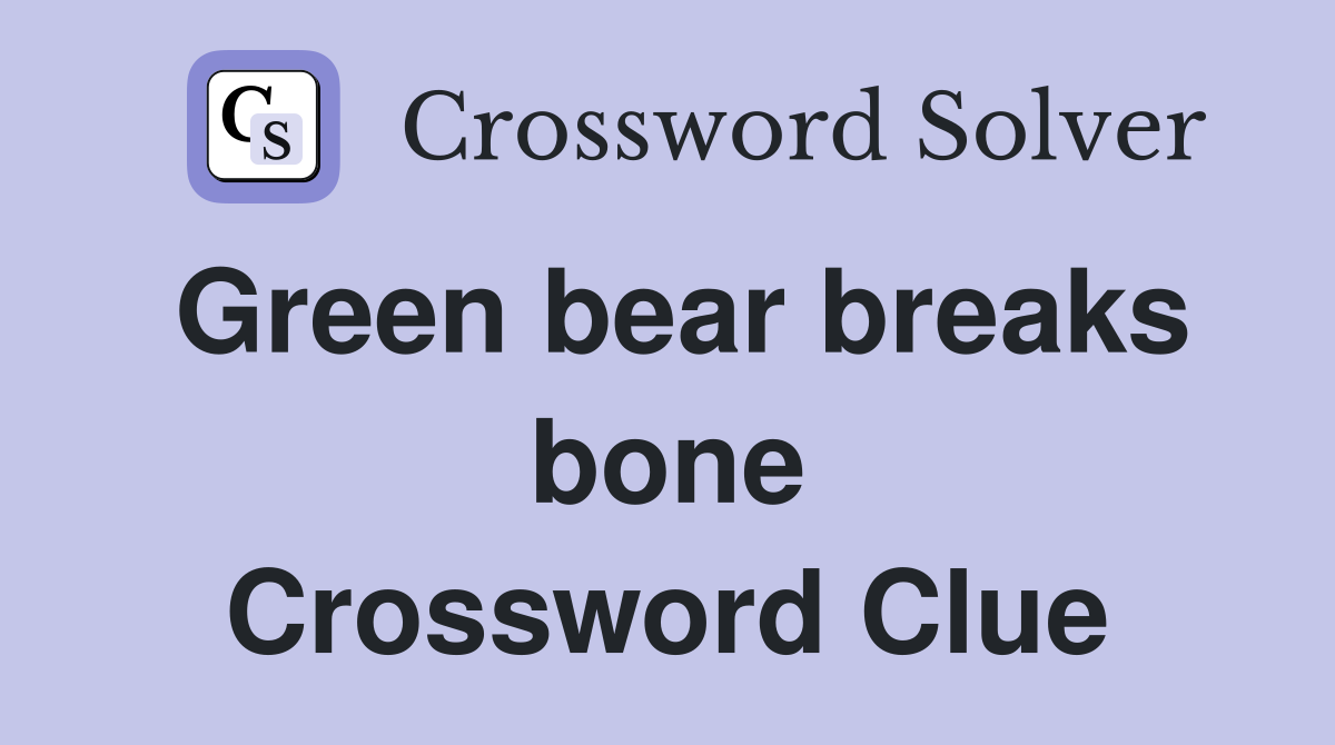 Green bear breaks bone Crossword Clue