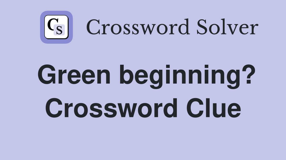 Green beginning? Crossword Clue