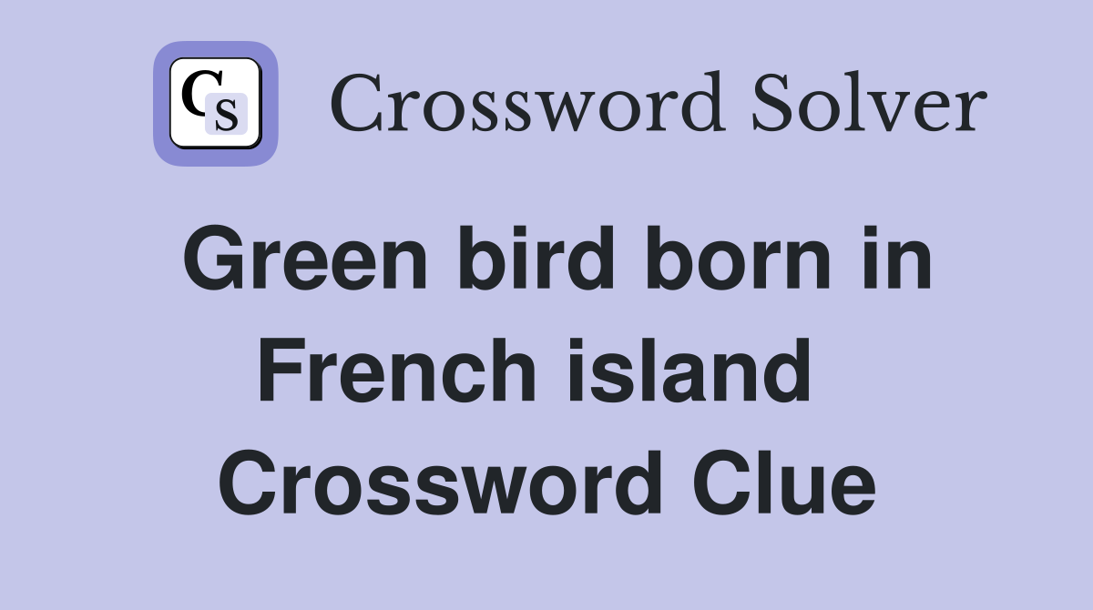 Green bird born in French island  Crossword Clue