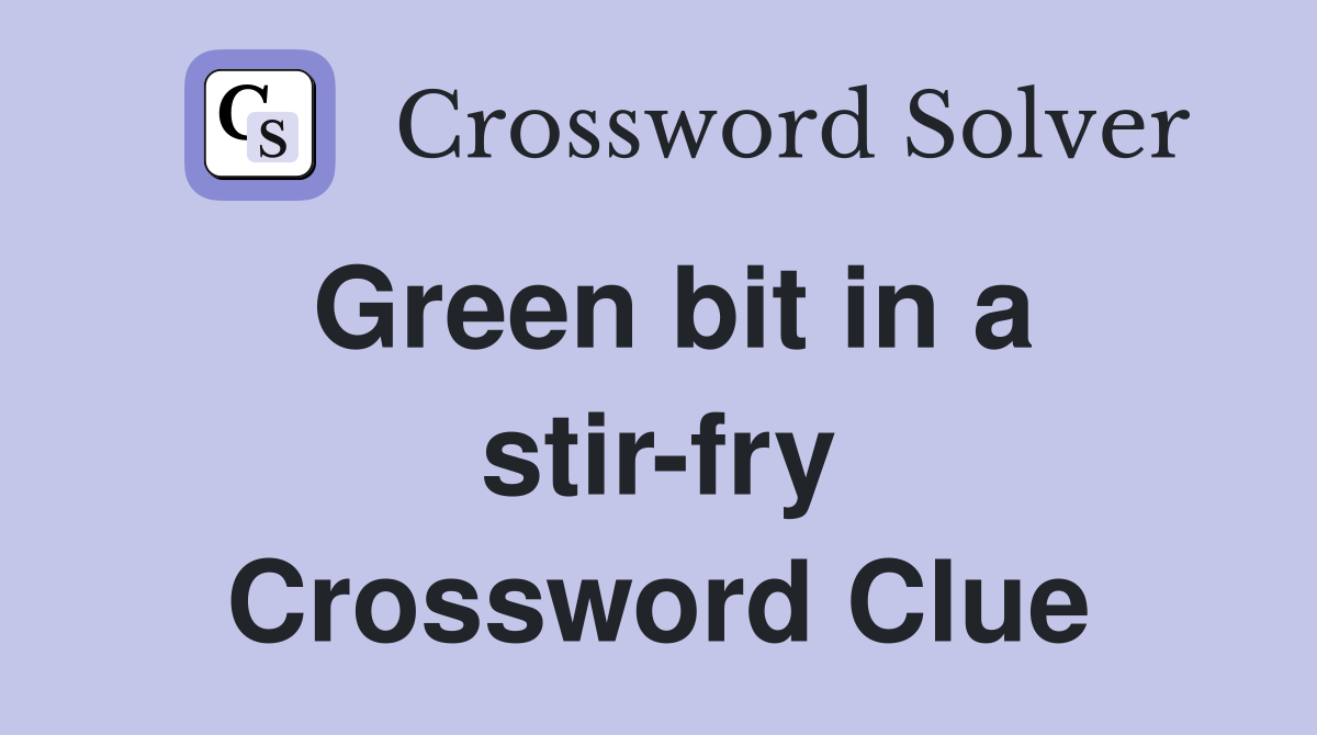 Green bit in a stir-fry Crossword Clue