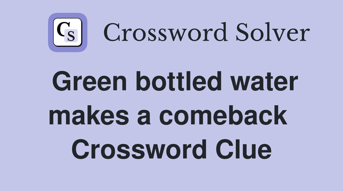 Green bottled water makes a comeback  Crossword Clue