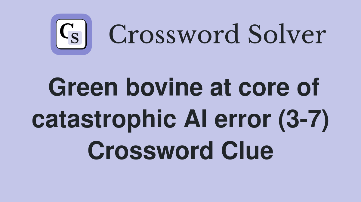 Green bovine at core of catastrophic AI error (3-7) Crossword Clue