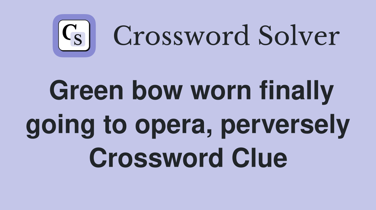 Green bow worn finally going to opera, perversely Crossword Clue