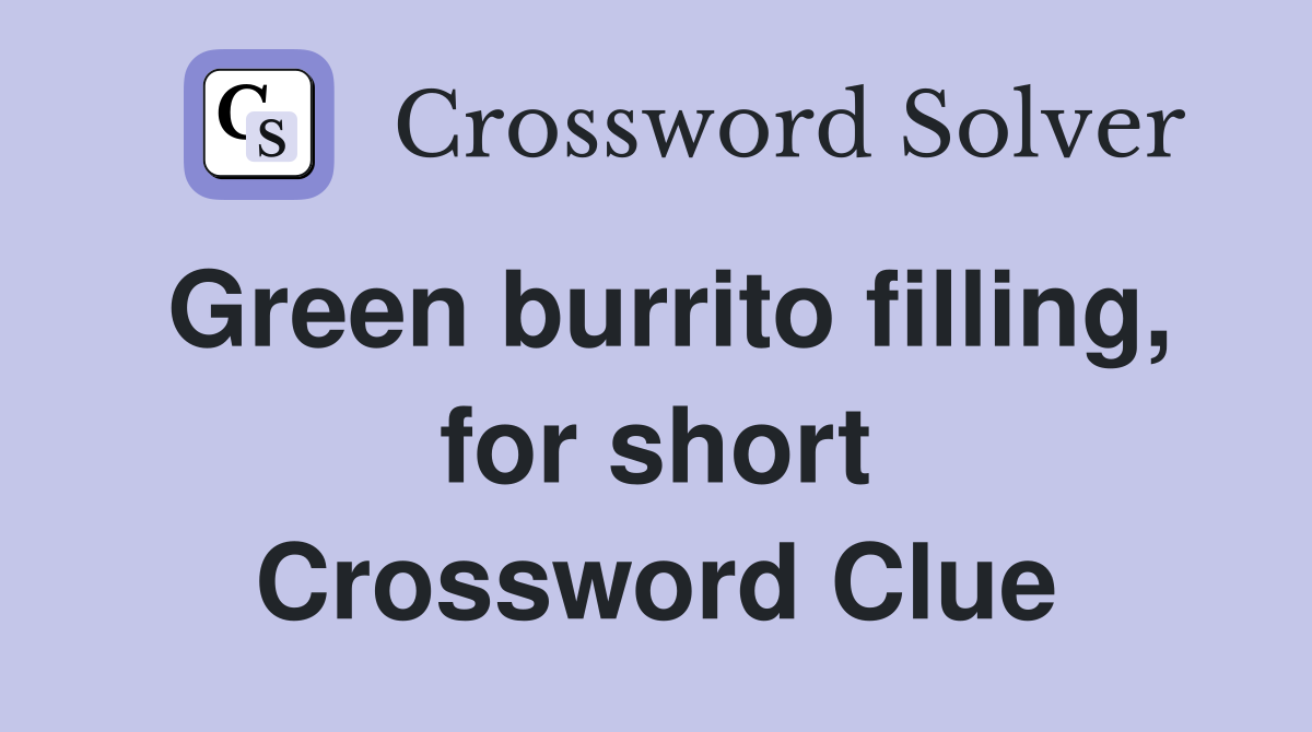 Green burrito filling, for short Crossword Clue
