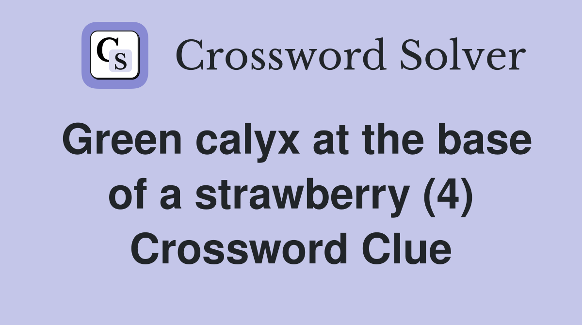 Green calyx at the base of a strawberry (4) Crossword Clue