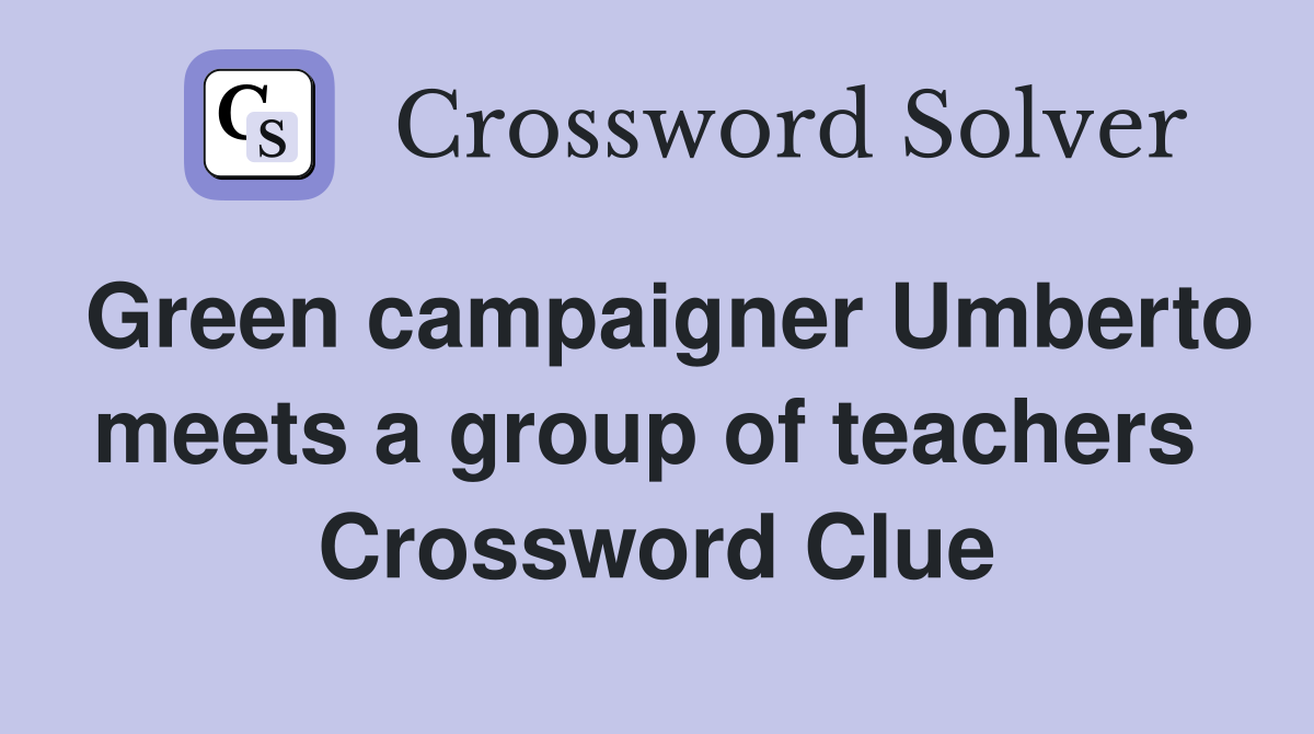 Green campaigner Umberto meets a group of teachers  Crossword Clue