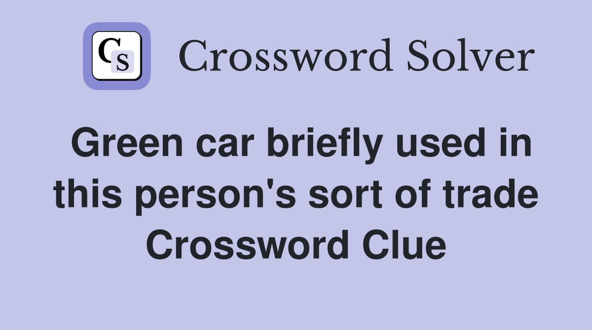 Green car briefly used in this person's sort of trade Crossword Clue