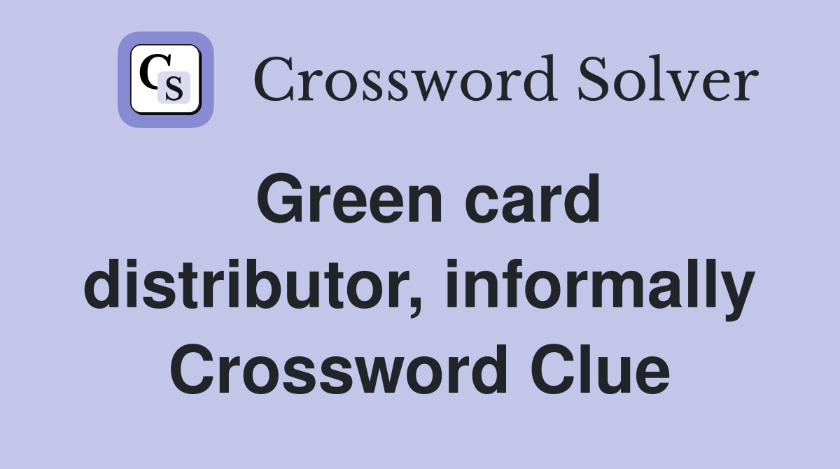 Green card distributor, informally Crossword Clue