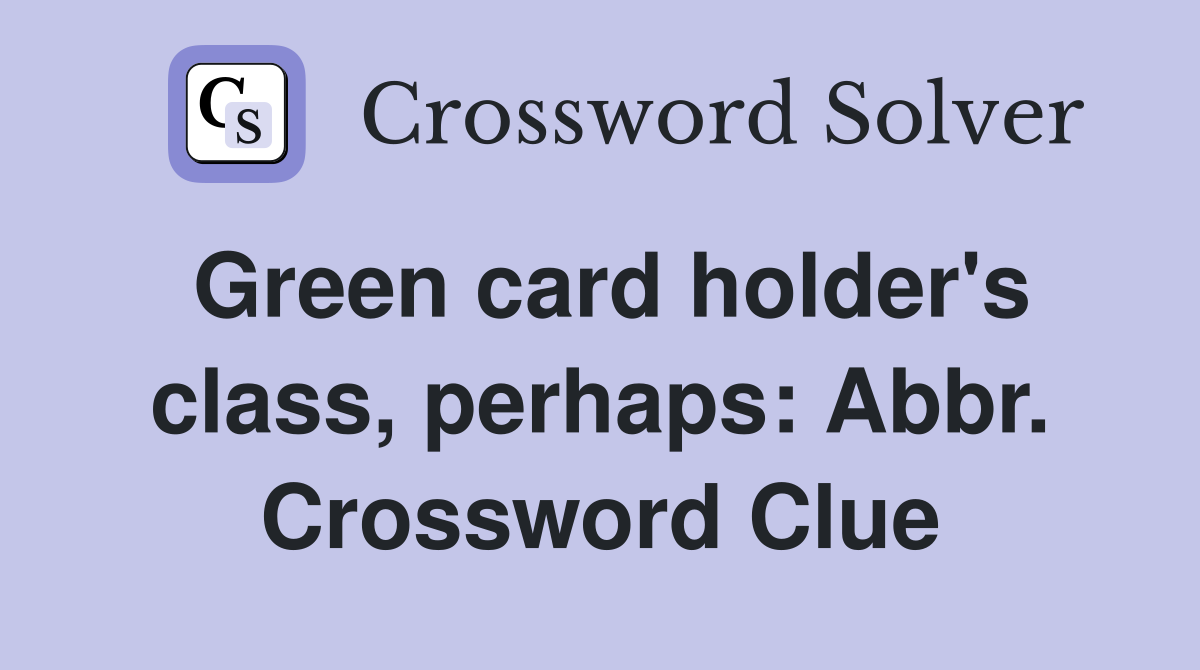 Green card holder's class, perhaps: Abbr. Crossword Clue