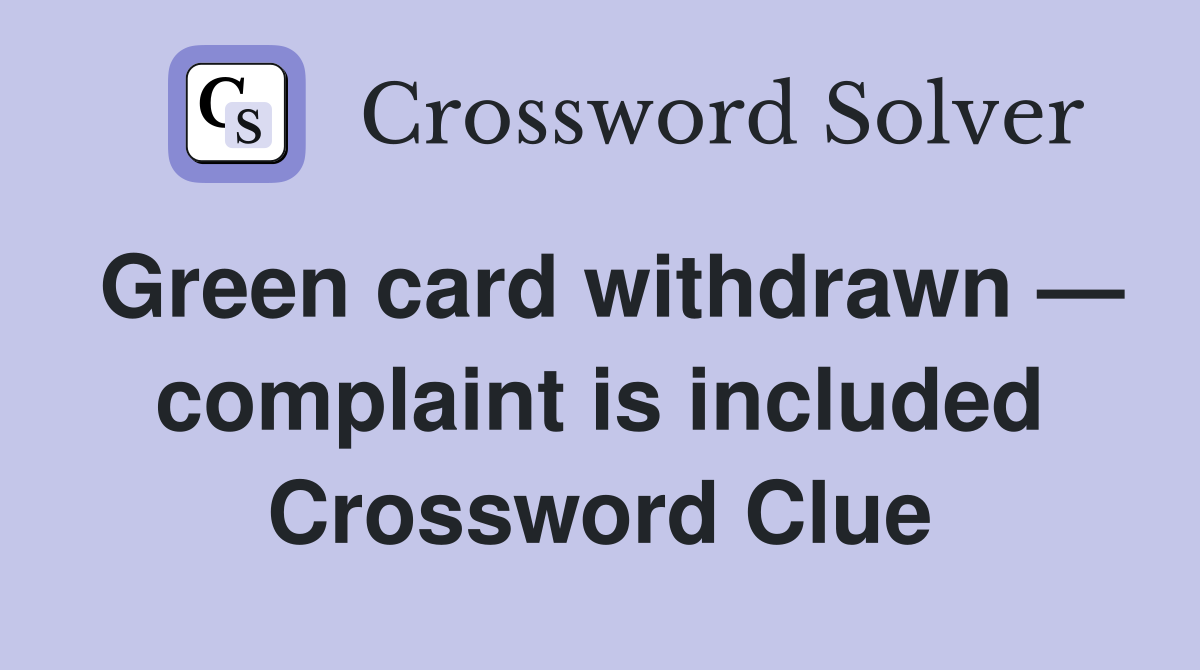 Green card withdrawn — complaint is included Crossword Clue