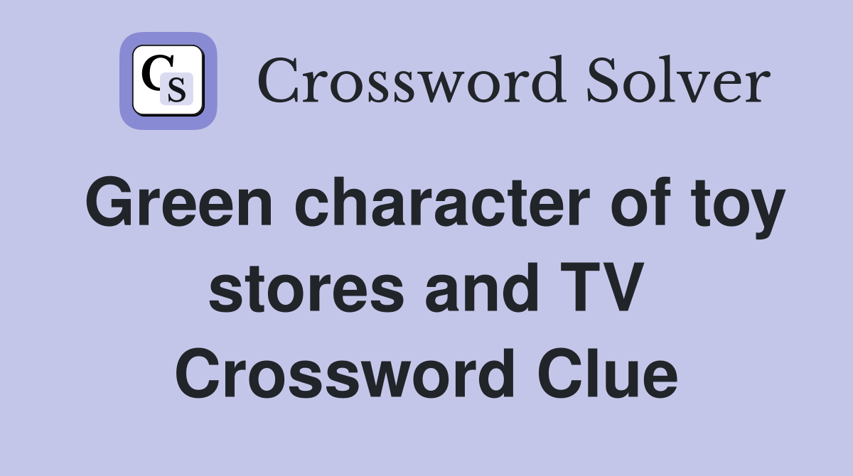 Green character of toy stores and TV Crossword Clue