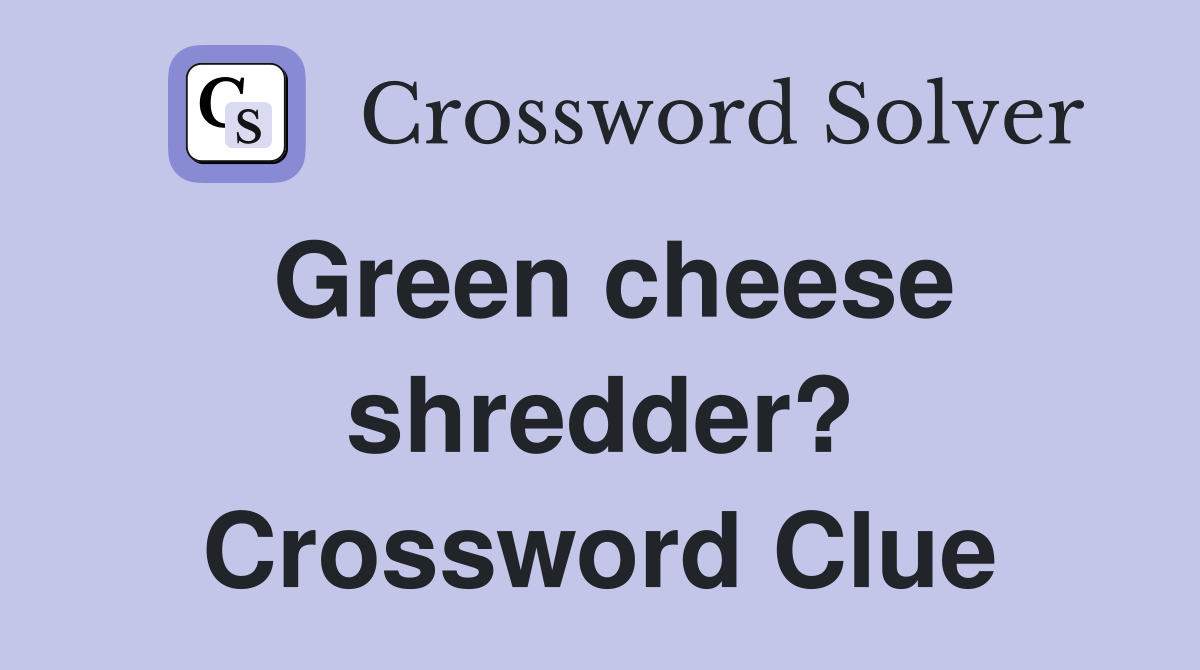 Green cheese shredder? Crossword Clue