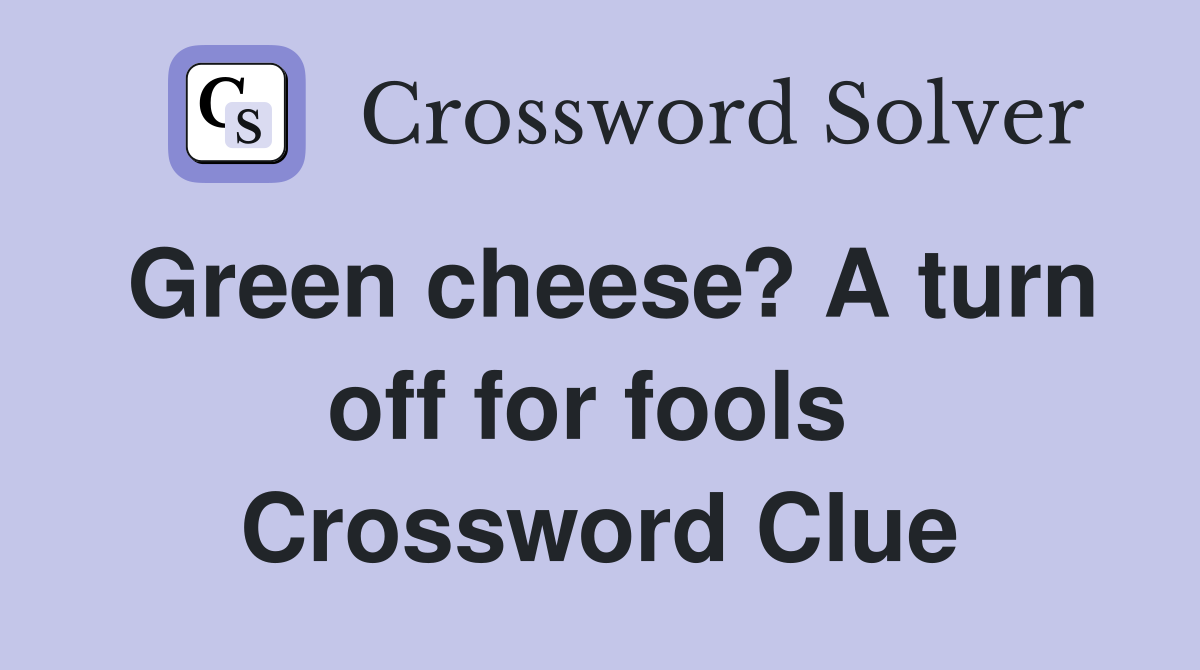Green cheese? A turn off for fools  Crossword Clue