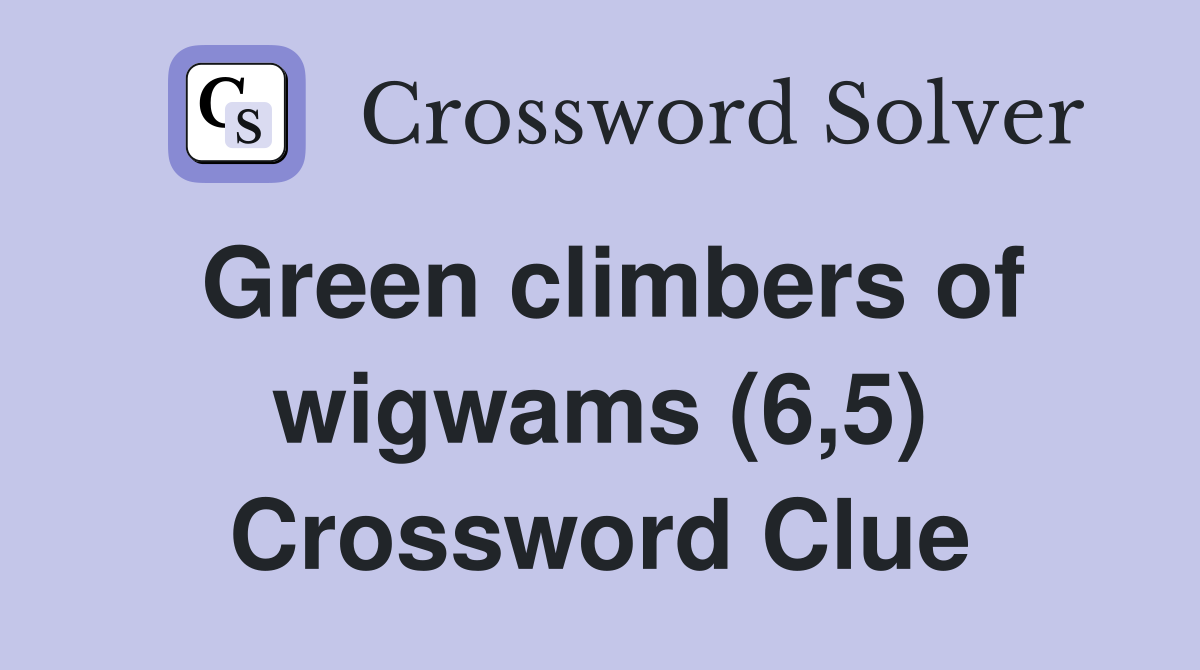 Green climbers of wigwams (6,5) Crossword Clue
