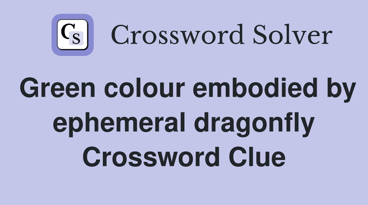 Green colour embodied by ephemeral dragonfly Crossword Clue