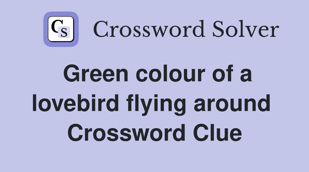 Green colour of a lovebird flying around  Crossword Clue