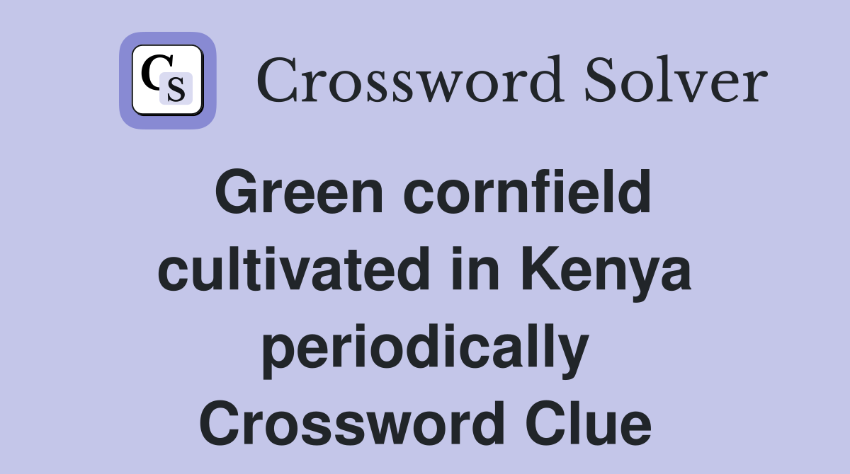 Green cornfield cultivated in Kenya periodically Crossword Clue