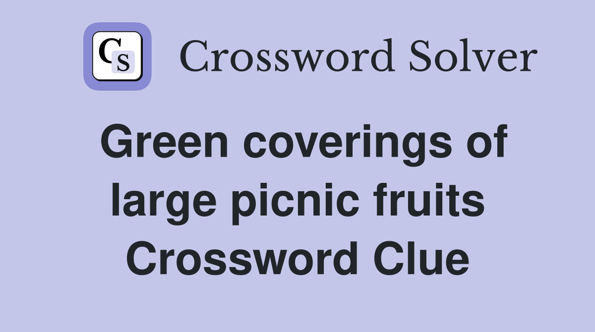 Green coverings of large picnic fruits Crossword Clue
