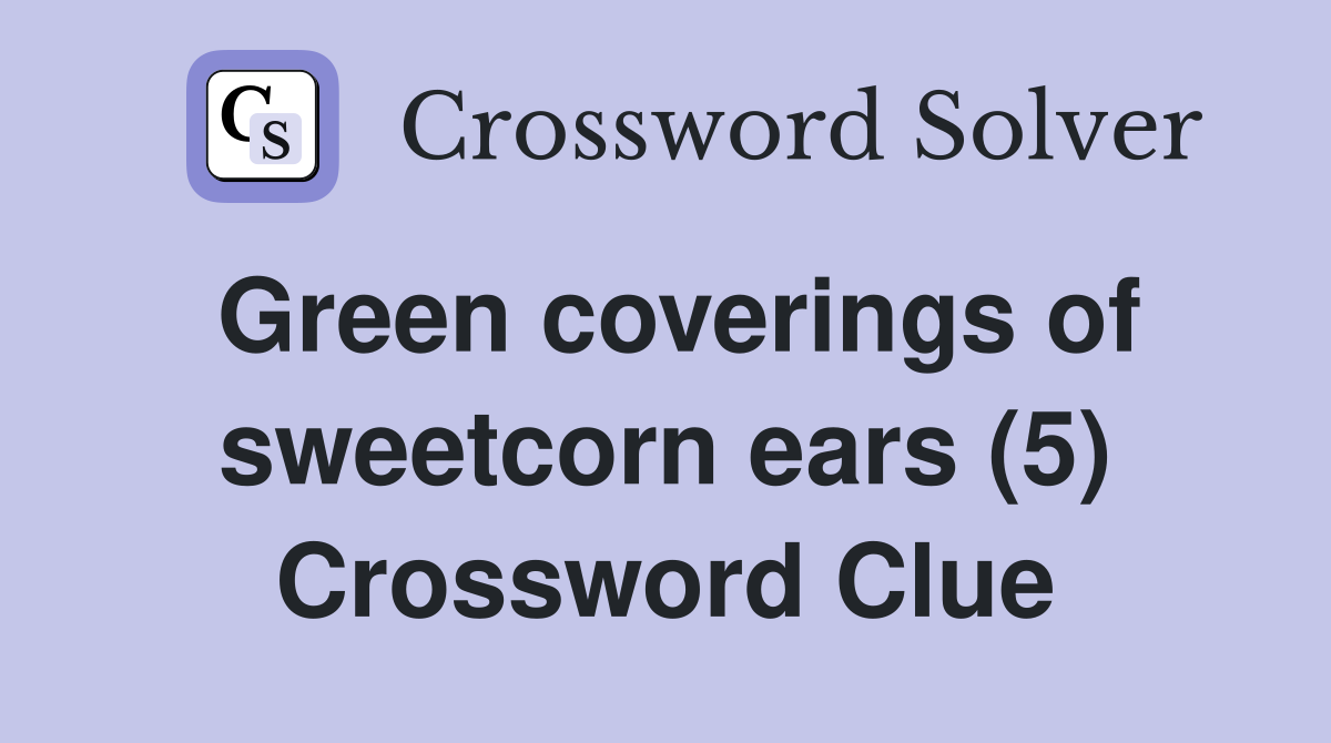 Green coverings of sweetcorn ears (5) Crossword Clue