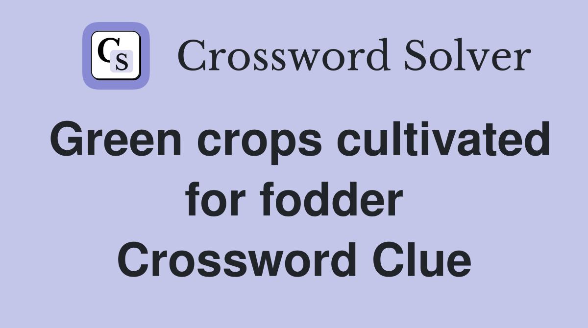 Green crops cultivated for fodder Crossword Clue