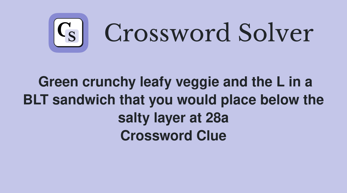 Green crunchy leafy veggie and the L in a BLT sandwich that you would place below the salty layer at 28a Crossword Clue