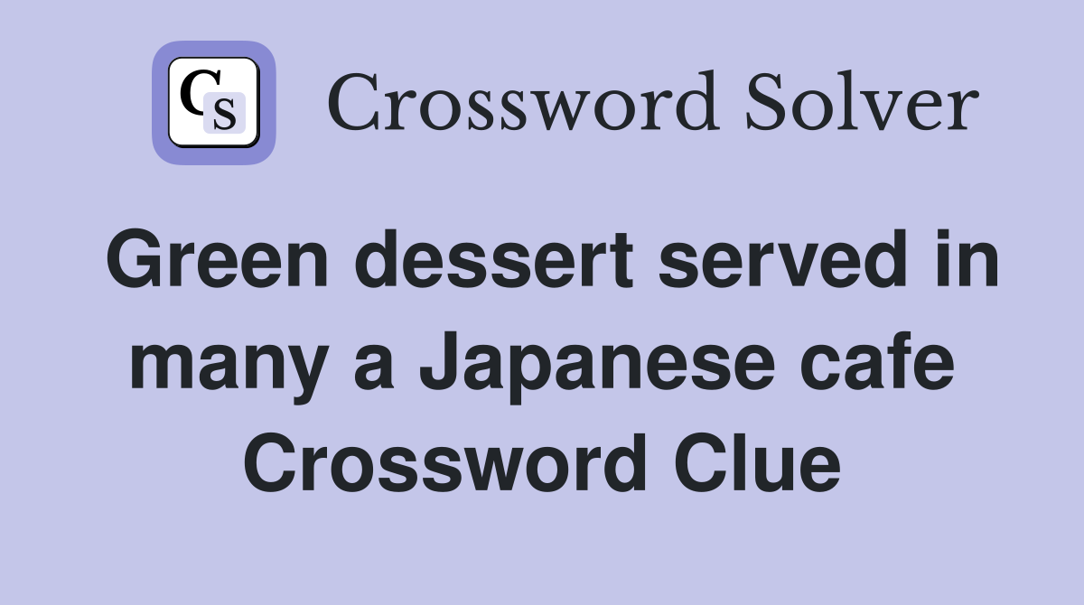 Green dessert served in many a Japanese cafe Crossword Clue