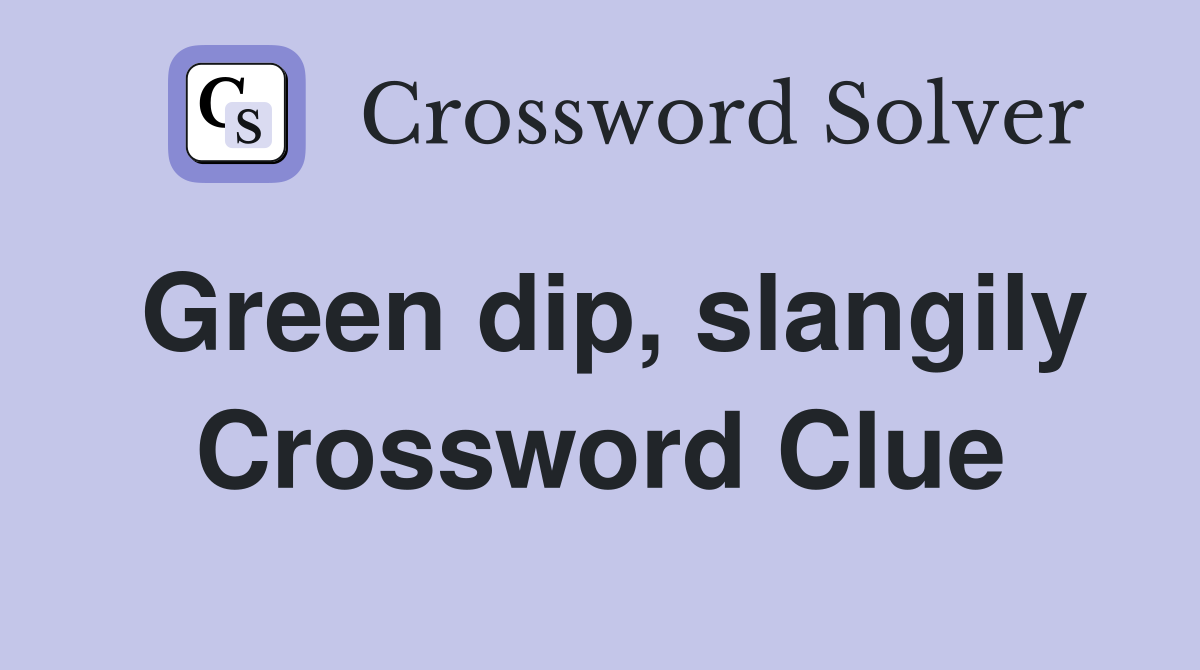 Green dip, slangily Crossword Clue