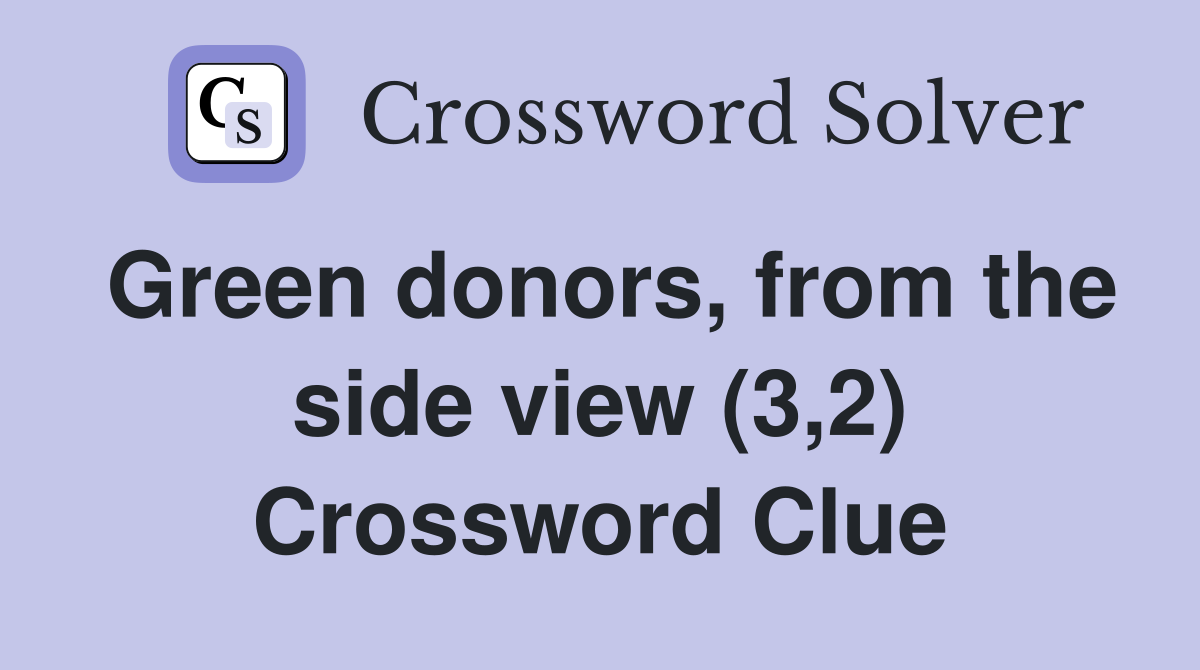 Green donors, from the side view (3,2) Crossword Clue